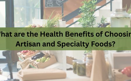 What are the Health Benefits of Choosing Artisan and Specialty Foods?