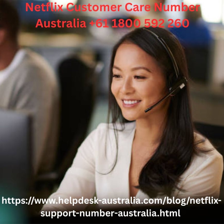 Netflix Customer Care Number Australia +61 1800 592 260 – Get Independent Specialized Support Today