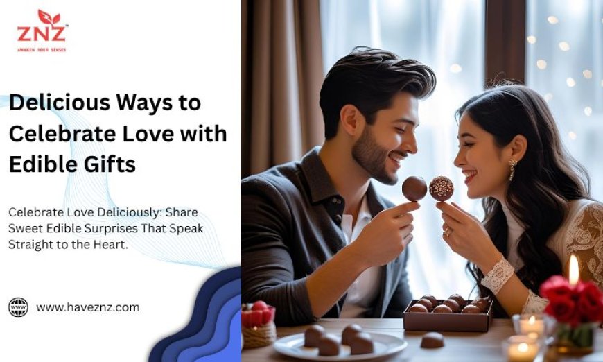 Delicious Ways to Celebrate Love with Edible Gifts