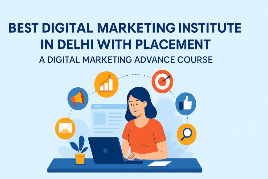 Best Digital Marketing Institute in Delhi with Placement & A Digital Marketing Advance Course
