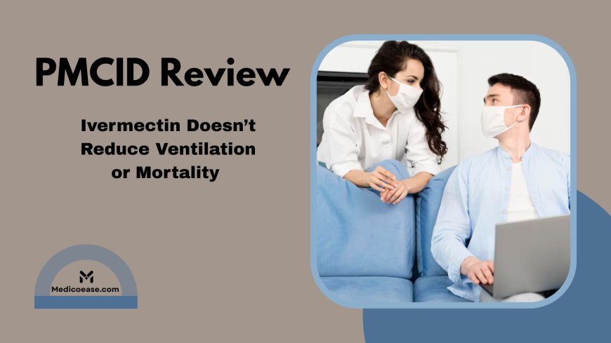 PMCID Review: Ivermectin Doesn’t Reduce Ventilation or Mortality