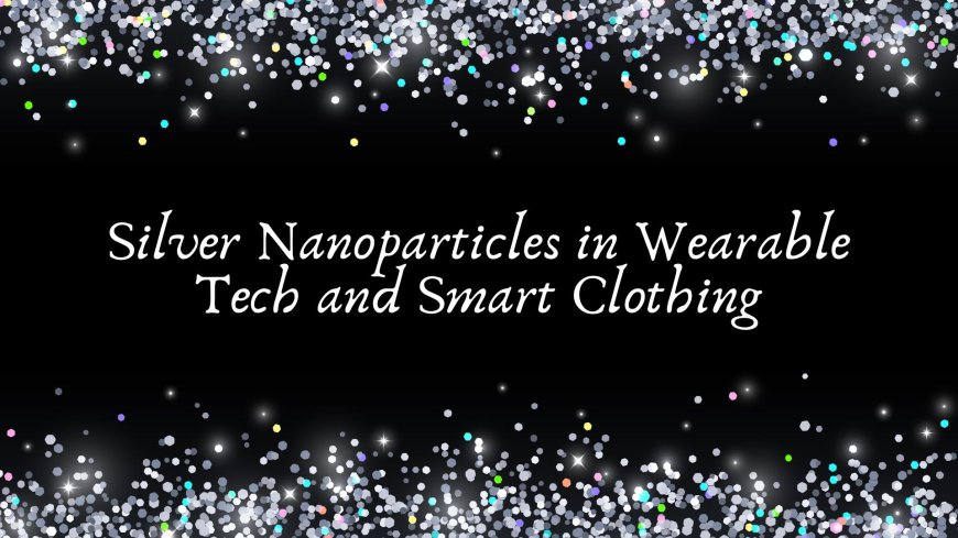 Silver Nanoparticles in Wearable Tech and Smart Clothing
