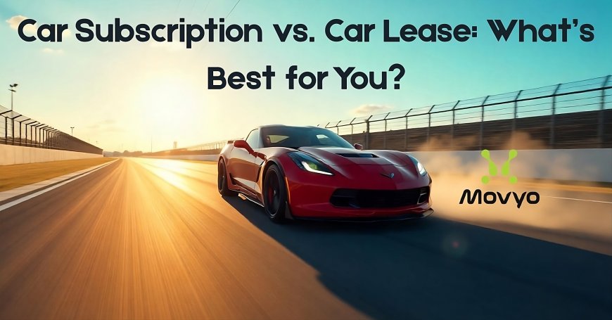 Car Subscription vs. Car Lease: What’s Best for You?