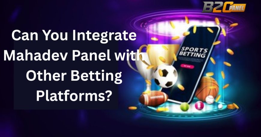 Can You Integrate Mahadev Panel with Other Betting Platforms?